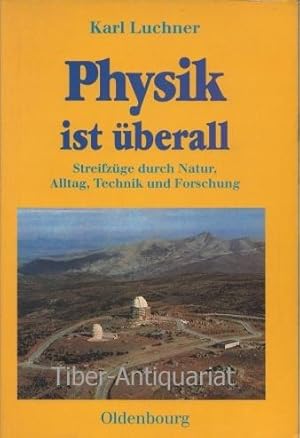 Physik ist überall. Streifzüge durch Natur, Alltag, Technik und Forschung.