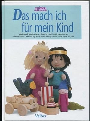 Das mach ich für mein Kind. Spiele und Spielsachen - Praktisches für das Kinderzimmer. Schönes zu...