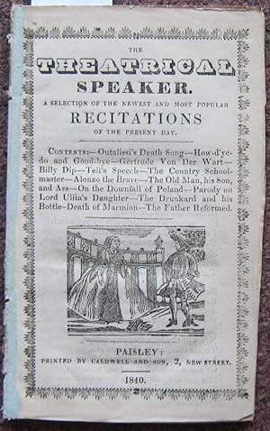 Seller image for THE THEATRICAL SPEAKER. A SELECTION OF THE NEWEST AND MOST POPULAR RECITATIONS OF THE PRESENT DAY. CONTENTS: - OUTALISSI'S DEATH SONG - HOW D'YE DO AND GOODBYE - GERTRUDE VON DER WART - BILLY DIP - TELL'S SPEECH - THE COUNTRY SCHOOL MASTER - ALONZO THE BRAVE - THE OLD MAN, HIS SON, AND ASS - ON THE DOWNFALL OF POLAND - PARODY ON LORD ULLIN'S DAUGHTER - THE DRUNKARD AND HIS BOTTLE - DEATH OF MARMION -THE FATHER REFORMED. for sale by Graham York Rare Books ABA ILAB