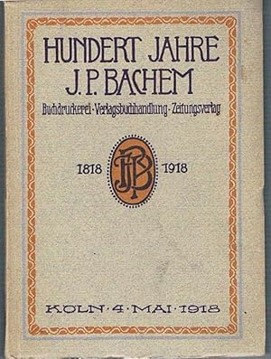 Hundert Jahre J. P. Bachem. Buchdruckerei - Verlagsbuchhandlung - Zeitungsverlag. 1818 - 1918.