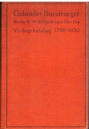 Gebrüder Borntraeger. Berlin und Leipzig. 1790 - 1930. Verzeichnis der seit 1790 erschienenen Wer...