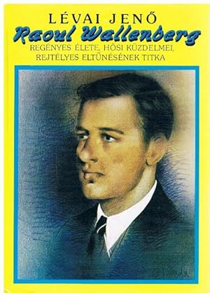 Raoul Wallenberg. Regenyes elete, hosi kuzdelmei, rejtelyes eltunesenek Titka.