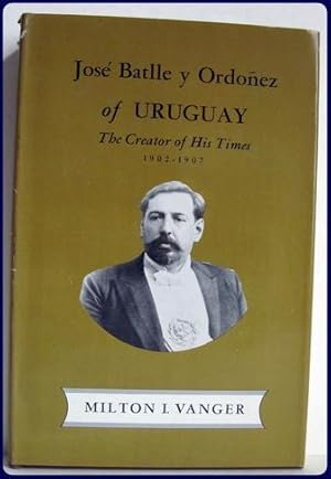 JOSE BATLLE Y ORDONEZ OF URUGUAY. The Creator of His Times 1902-1907.