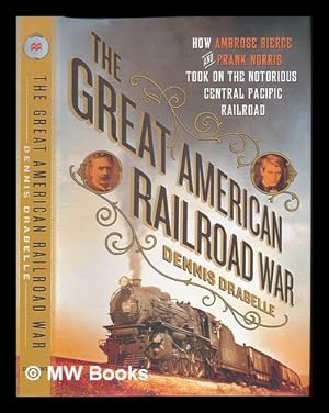 Seller image for The great American railroad war : how Ambrose Bierce and Frank Norris took on the notorious Central Pacific Railroad / Dennis Drabelle for sale by MW Books Ltd.