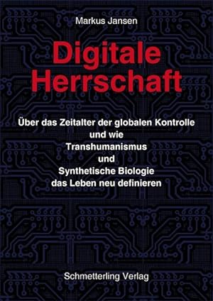 Digitale Herrschaft. Über das Zeitalter der globalen Kontrolle und wie Transhumanismus und Synthe...