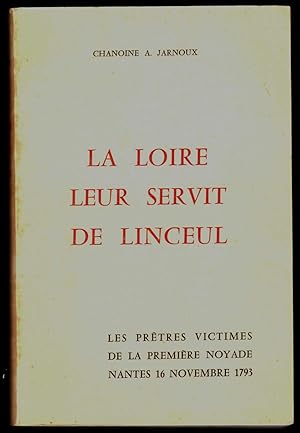 La Loire leur servit de linceul. Les prêtres victimes de la première noyade, Nantes 16 XI 1793.