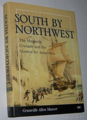 SOUTH BY NORTHWEST : The Magnetic Crusade and the Contest for Antarctica