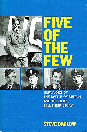 Five Of The Few : Survivors Of The Battle Of Britain And The Blitz Tell Their Story :