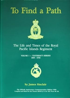 To Find a Path : The Life and Times of the Royal Pacific Islands Regiment - Volume I : Yesterday'...