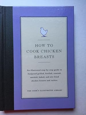 Imagen del vendedor de How To Cook Chicken Breasts an illustrated step by step guide to foolproof, grilled, broiled, roasted, sauteed, baked and stir fried chicken breasts and cutlets a la venta por WellRead Books A.B.A.A.