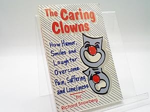 The Caring Clowns : How Humor, Smiles and Laughter Overcome Pain, Suffering and Loneliness