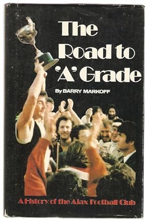 Bild des Verkufers fr The Road to 'A' Grade : A History of the Ajax Football Club. zum Verkauf von City Basement Books