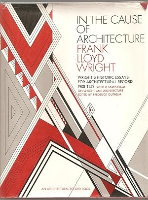IN THE CAUSE OF ARCHITECTURE. Essays by Frank Lloyd Wright for Architectural Record 1908-1952. Wi...