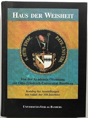 Haus der Weisheit. Von der Academia Ottoniana zur Otto-Friedrich-Universität Bamberg. Katalog der...