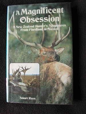 A Magnificent Obsession. A New Zealand Hunter's Adventures From Fiordland to Alaska