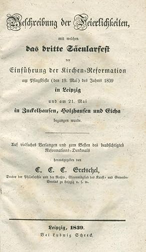 Imagen del vendedor de Beschreibung der Feierlichkeiten, mit welchen das dritte Scularfest der Einfhrung der Kirchen-Reformation am Pfingstfeste (den 19. Mai) des Jahres 1839 in Leipzig und am 21. Mai in Zuckelhausen, Holzhausen und Eicha begangen wurde. a la venta por Schsisches Auktionshaus & Antiquariat