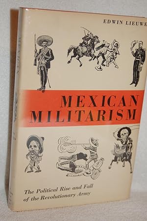 Mexican Militarism; The Political Rise and Fall of the Revolutionary Army 1910-1940