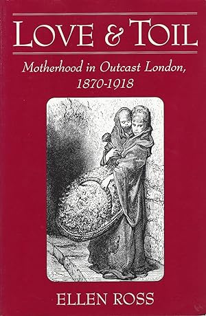 Love and Toil Motherhood in Outcast London, 1870-1918