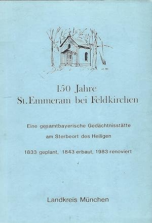 150 Jahre Kapelle St. Emmeram bei Feldkirchen. Eine gesamtbayerische Gedächtnisstätte am Sterbeor...