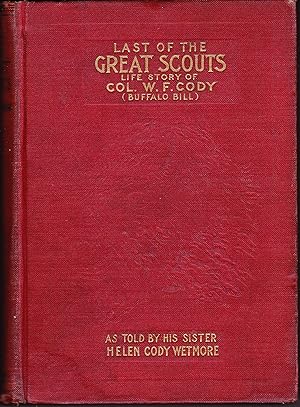 Last of the Great Scouts. The Life Story of Col. William F. Cody "Buffalo Bill" As Told By His Si...