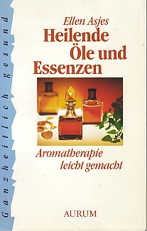 Heilende Öle und Essenzen. Aromatheraphie leicht gemacht.