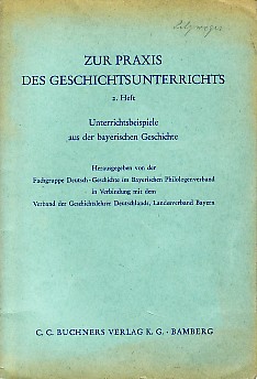 Zur Praxis des Geschichtsunterrichts 2. Heft. Unterrichtsbeispiele aus der bayerischen Geschichte.