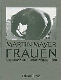 Martin Mayer: Frauen. Bronzen - Zeichnungen - Fotografien. Einführung Heinz Spielmann.
