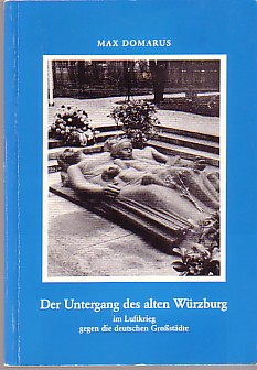 Der Untergang des alten Würzburg im Luftkrieg gegen die deutschen Großstädte.