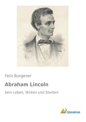 Bild des Verkufers fr Abraham Lincoln : Sein Leben, Wirken und Sterben zum Verkauf von AHA-BUCH GmbH