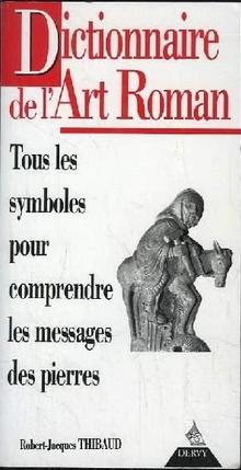 Dictionnaire de l'Art roman - Tous les symboles pour comprendre les messages des pierres -