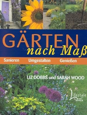 Gärten nach Maß : Sanieren, Umgestalten, Genießen. Liz Dobbs ; Sarah Wood. Aus dem Engl. übertr. ...