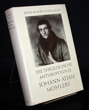 Die theologische Anthropologie Johann Adam Möhlers. Ihr geschichtlicher Wandel. Von Josef Rupert ...