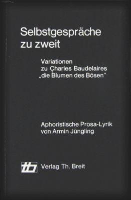 Selbstgespräche zu zweit. Variationen zu Charles Baudelaires die Blumen des Bösen . Aphoristische...