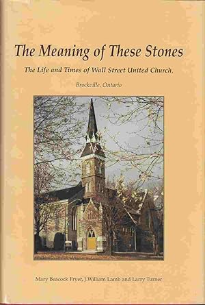Image du vendeur pour The Meaning of These Stones: The Life and Times of Wall Street United Church, Brockville, Ontario mis en vente par Riverwash Books (IOBA)