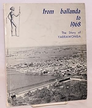 Seller image for From Ballanda to 1968; The Story of Yarrawonga. On the occasion of the "Back to Yarrawonga" October, 1968, and the Centenary of the First Survey of the Township of Yarrawonga for sale by Bolerium Books Inc.