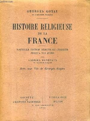 Bild des Verkufers fr HISTOIRE RELIGIEUSE DE LA FRANCE / NOUVELLE EDITION REDUITE ET CONDUITE JUSQU'A NOS JOURS PAR GABRIEL HANOTAUX AVEC UNE VIE DE GEORGES GOYAU. zum Verkauf von Le-Livre