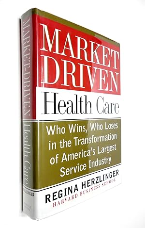 Market-Driven Health Care: Who Wins, Who Loses in the Transformation of America's Largest Service...