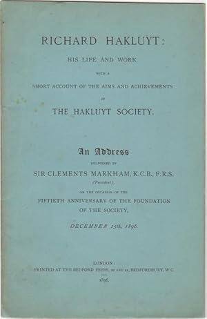 Imagen del vendedor de Richard Hakluyt: His Life and Work. With a Short Account of the Aims and Achievements of the Hakluyt Society. An Address Delivered by Sir Clements Markham, K.C.B., F.R.S., (President), on the Occasion of the Fiftieth Anniversary of the Foundation of the Society, December 15th, 1896 a la venta por Kaaterskill Books, ABAA/ILAB