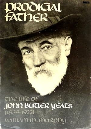 Prodigal Father: The Life of John Butler Yeats (1839-1922)