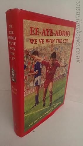 Ee-Aye-Addio Weve Won The Cup! 100 Years of Liverpool in the F. A. Cup