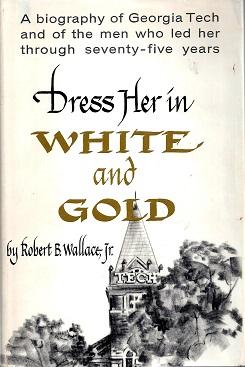 Dress Her in White and Gold: A Biography of Georgia Tech and of the Men Who Led Her Through Seven...