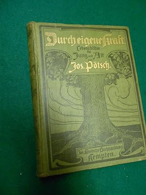 Durch eigene Kraft. Lebensbilder für Jung und Alt. Verfasser: Anton Joseph Pötsch, geboren 1865 i...