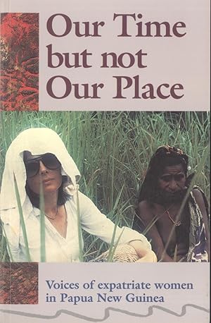 Seller image for Our Time But Not Our Place: Voices of Expatriate Women in Papua New Guinea for sale by Masalai Press