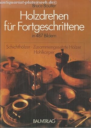 Holzdrehen für Fortgeschrittene. In 487 Bildern. Schichthölzer - zusammengesetzte Hölzer - Hohlkö...