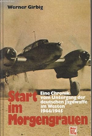 Start im Morgengrauen. Eine Chronik vom Untergang der deutschen Jagdwaffe im Westen 1944.