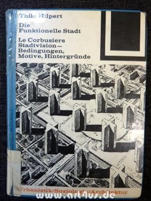Die funktionelle Stadt : LeCorbusiers Stadtvision ; Bedingungen, Motive, Hintergründe. Bauwelt Fu...