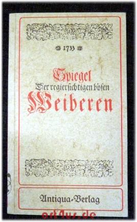 Imagen del vendedor de Spiegel Der regiersichtigen bsen Weiberen, Worinnen Entsetzlich und nach Gengen zu ersehen : dero grossen Schalck= und Boheit / gifftiger Zorn / und erschrckliche Rachgierigkeit. a la venta por art4us - Antiquariat