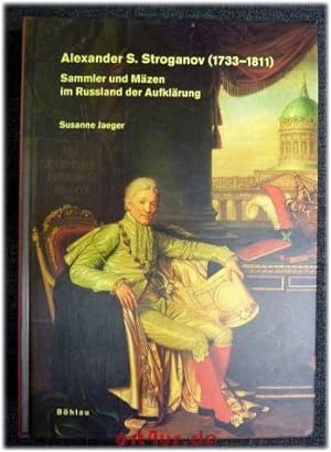 Alexander S. Stroganov (1733 - 1811) : Sammler und Mäzen im Russland der Aufklärung.