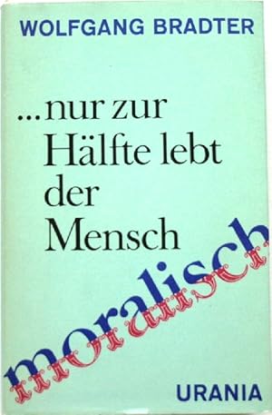 . nur zur Hälfte lebt der Mensch moralisch