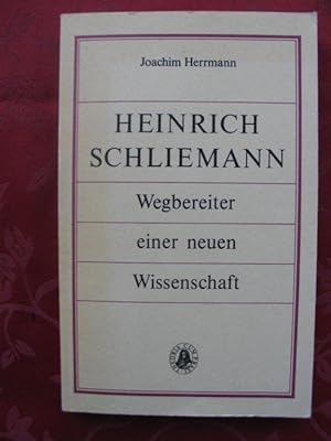 Heinrich Schliemann. Wegbereiter einer neuen Wissenschaft